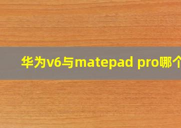 华为v6与matepad pro哪个好